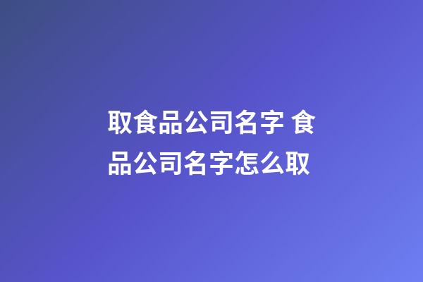 取食品公司名字 食品公司名字怎么取-第1张-公司起名-玄机派